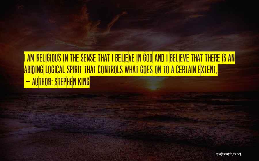 Stephen King Quotes: I Am Religious In The Sense That I Believe In God And I Believe That There Is An Abiding Logical