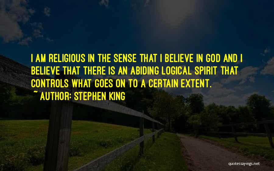 Stephen King Quotes: I Am Religious In The Sense That I Believe In God And I Believe That There Is An Abiding Logical