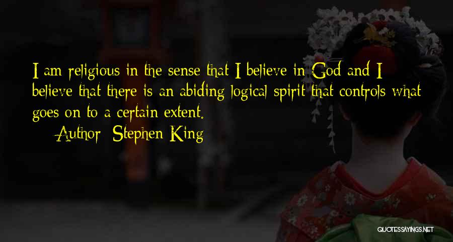 Stephen King Quotes: I Am Religious In The Sense That I Believe In God And I Believe That There Is An Abiding Logical