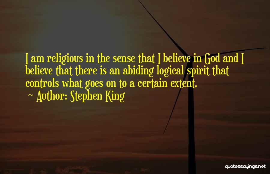 Stephen King Quotes: I Am Religious In The Sense That I Believe In God And I Believe That There Is An Abiding Logical