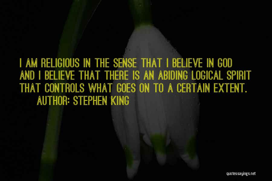 Stephen King Quotes: I Am Religious In The Sense That I Believe In God And I Believe That There Is An Abiding Logical