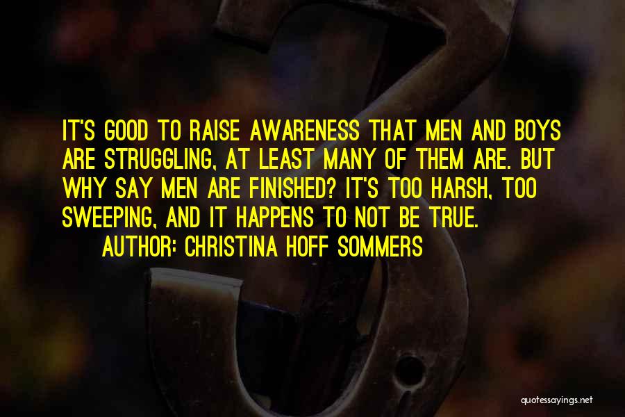 Christina Hoff Sommers Quotes: It's Good To Raise Awareness That Men And Boys Are Struggling, At Least Many Of Them Are. But Why Say