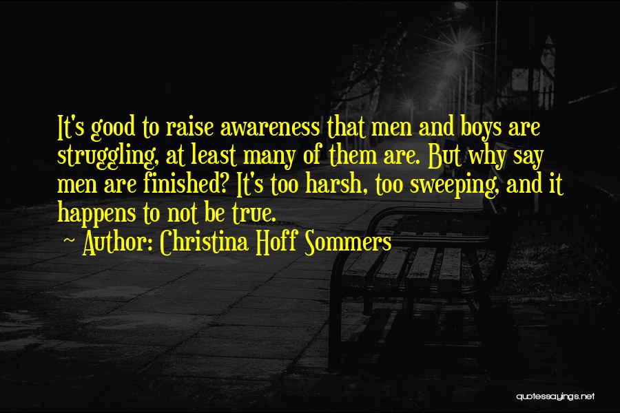 Christina Hoff Sommers Quotes: It's Good To Raise Awareness That Men And Boys Are Struggling, At Least Many Of Them Are. But Why Say