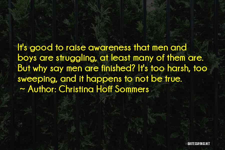 Christina Hoff Sommers Quotes: It's Good To Raise Awareness That Men And Boys Are Struggling, At Least Many Of Them Are. But Why Say