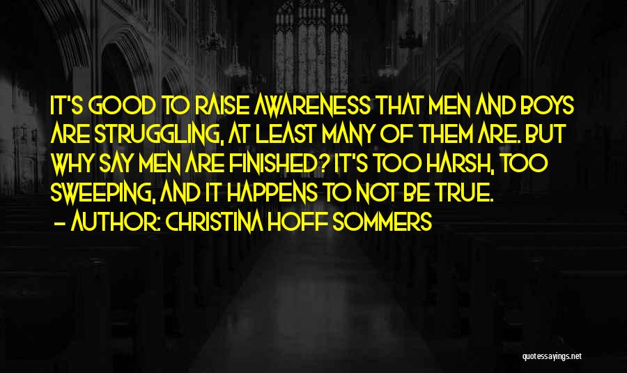 Christina Hoff Sommers Quotes: It's Good To Raise Awareness That Men And Boys Are Struggling, At Least Many Of Them Are. But Why Say