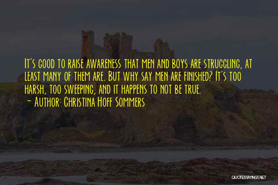 Christina Hoff Sommers Quotes: It's Good To Raise Awareness That Men And Boys Are Struggling, At Least Many Of Them Are. But Why Say