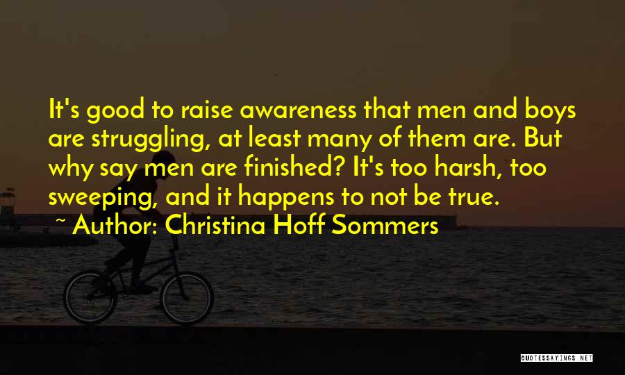 Christina Hoff Sommers Quotes: It's Good To Raise Awareness That Men And Boys Are Struggling, At Least Many Of Them Are. But Why Say