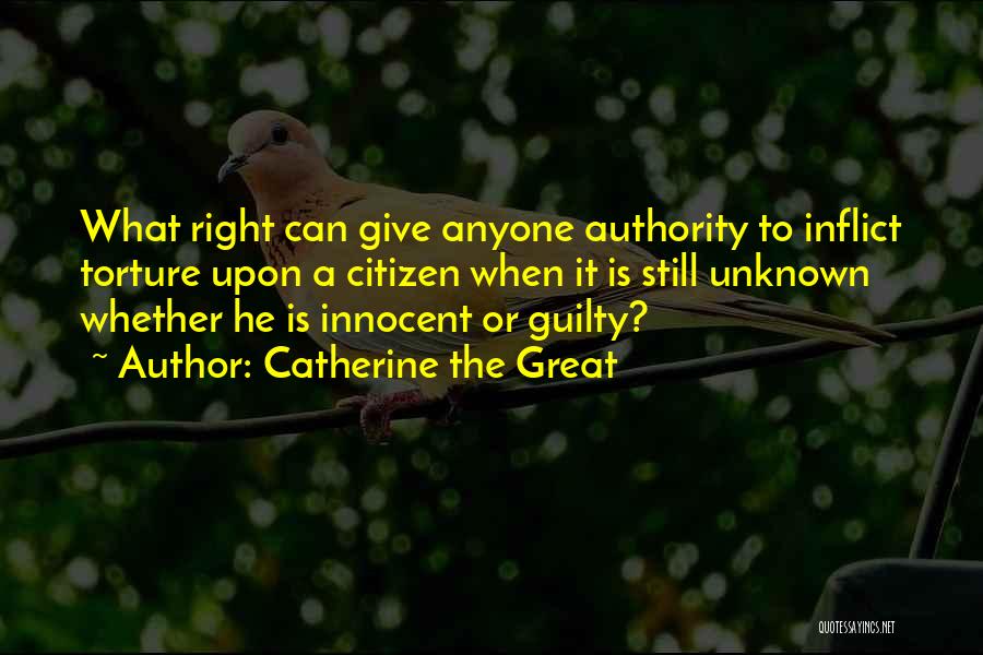 Catherine The Great Quotes: What Right Can Give Anyone Authority To Inflict Torture Upon A Citizen When It Is Still Unknown Whether He Is