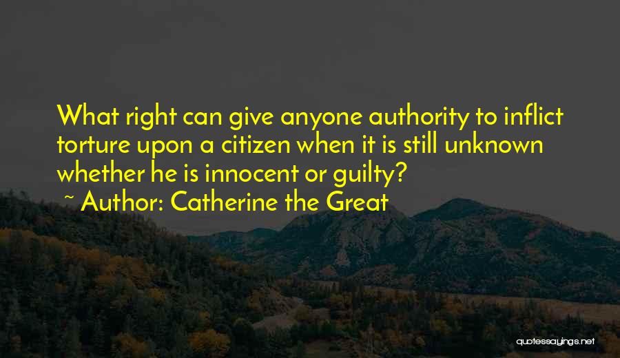 Catherine The Great Quotes: What Right Can Give Anyone Authority To Inflict Torture Upon A Citizen When It Is Still Unknown Whether He Is