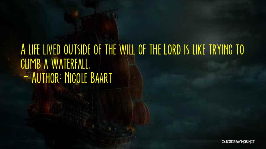 Nicole Baart Quotes: A Life Lived Outside Of The Will Of The Lord Is Like Trying To Climb A Waterfall.