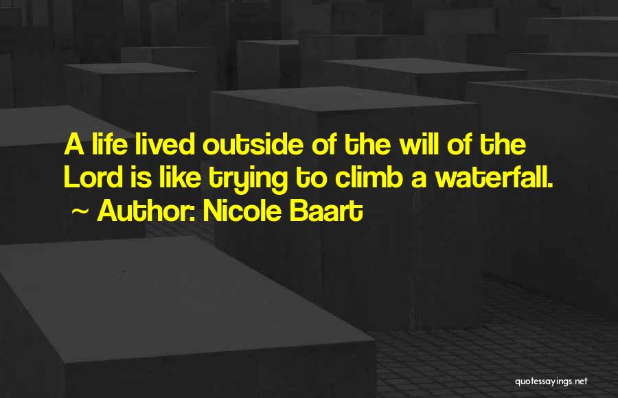 Nicole Baart Quotes: A Life Lived Outside Of The Will Of The Lord Is Like Trying To Climb A Waterfall.