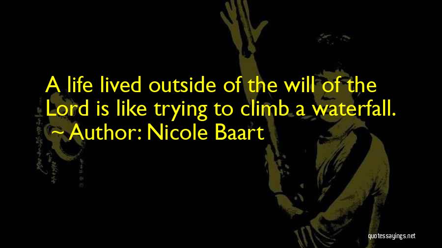 Nicole Baart Quotes: A Life Lived Outside Of The Will Of The Lord Is Like Trying To Climb A Waterfall.