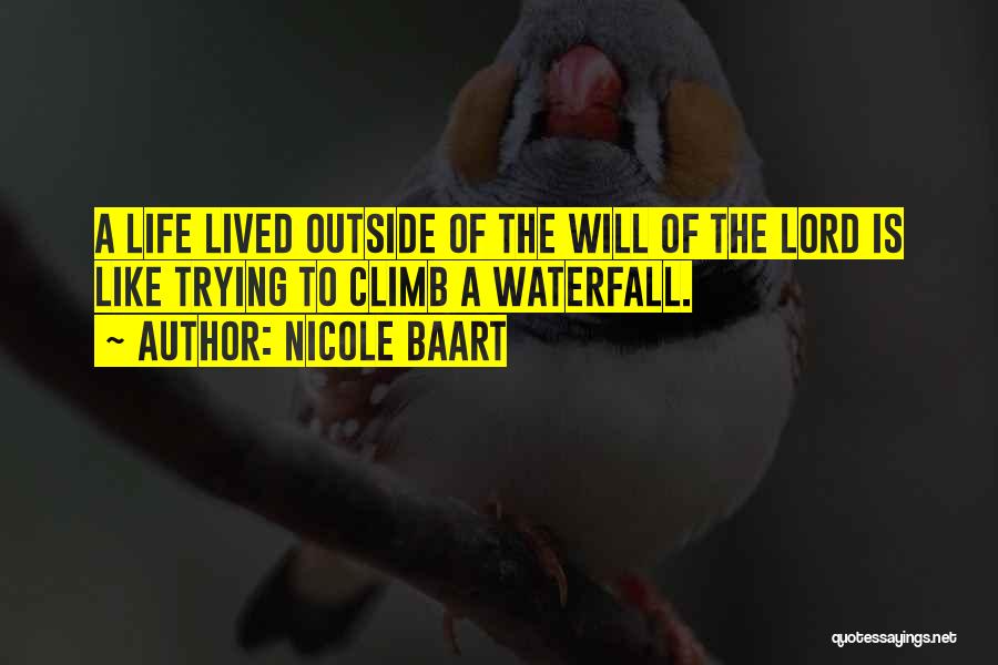 Nicole Baart Quotes: A Life Lived Outside Of The Will Of The Lord Is Like Trying To Climb A Waterfall.