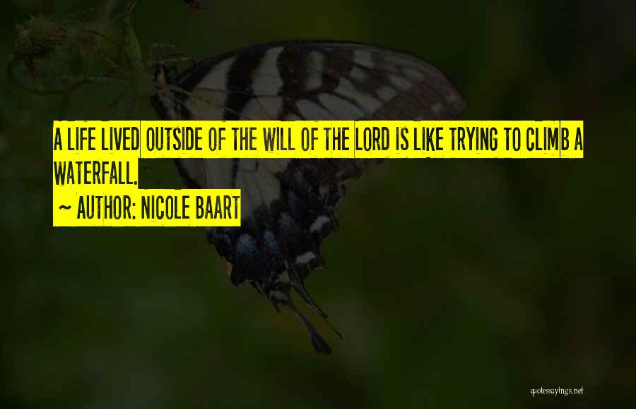 Nicole Baart Quotes: A Life Lived Outside Of The Will Of The Lord Is Like Trying To Climb A Waterfall.