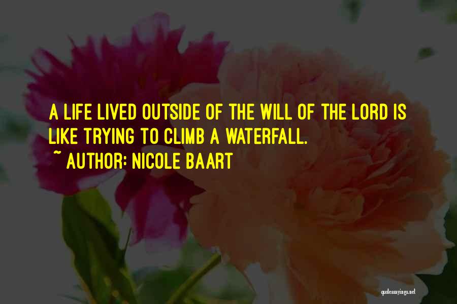 Nicole Baart Quotes: A Life Lived Outside Of The Will Of The Lord Is Like Trying To Climb A Waterfall.