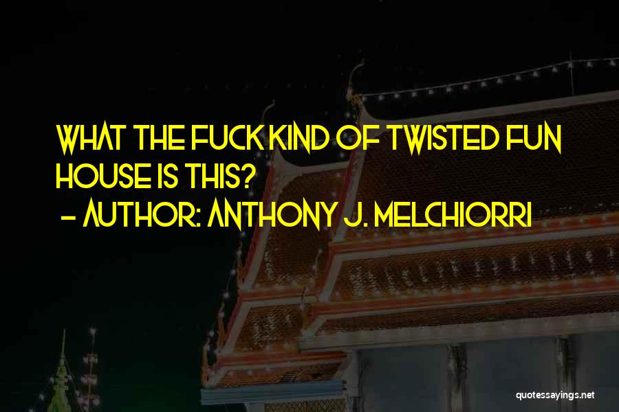 Anthony J. Melchiorri Quotes: What The Fuck Kind Of Twisted Fun House Is This?