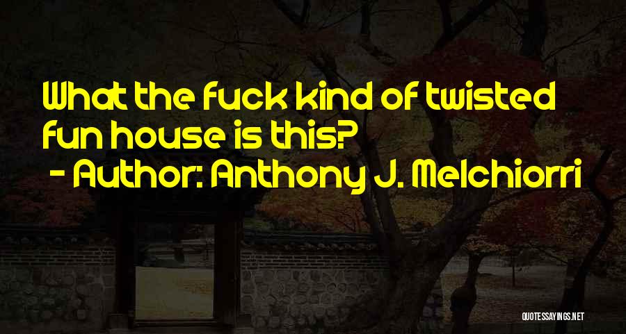 Anthony J. Melchiorri Quotes: What The Fuck Kind Of Twisted Fun House Is This?