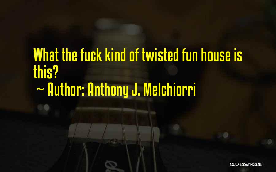 Anthony J. Melchiorri Quotes: What The Fuck Kind Of Twisted Fun House Is This?