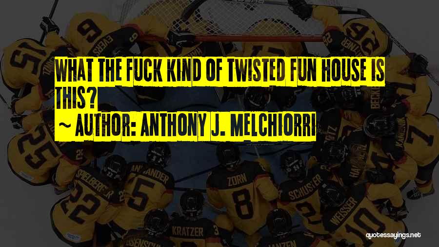 Anthony J. Melchiorri Quotes: What The Fuck Kind Of Twisted Fun House Is This?