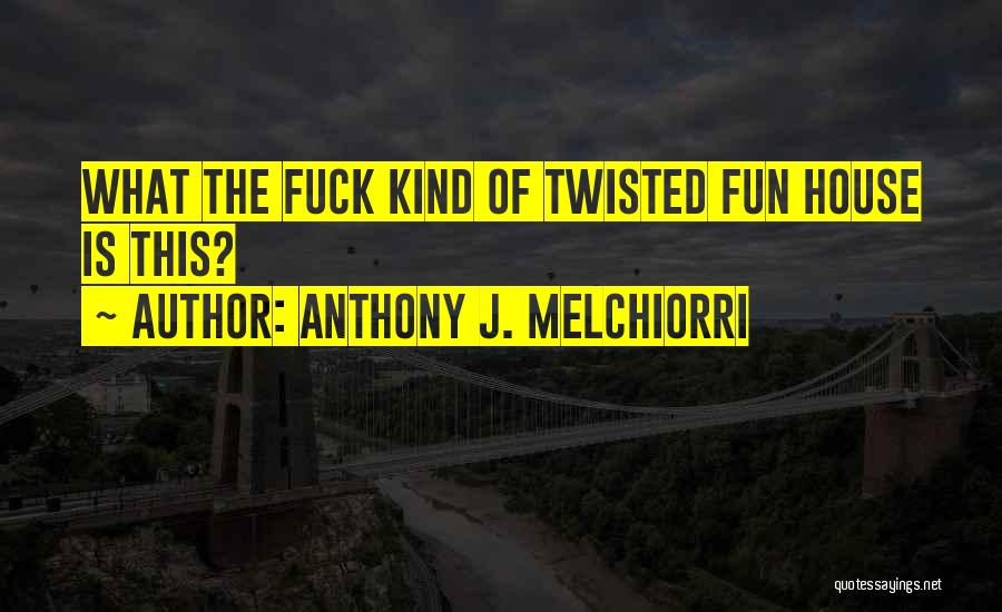 Anthony J. Melchiorri Quotes: What The Fuck Kind Of Twisted Fun House Is This?