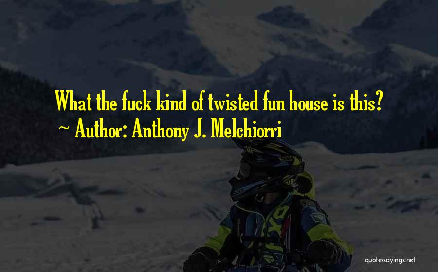 Anthony J. Melchiorri Quotes: What The Fuck Kind Of Twisted Fun House Is This?