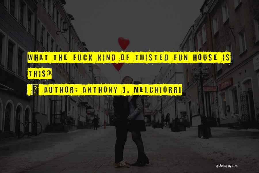 Anthony J. Melchiorri Quotes: What The Fuck Kind Of Twisted Fun House Is This?