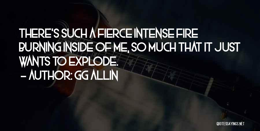 GG Allin Quotes: There's Such A Fierce Intense Fire Burning Inside Of Me, So Much That It Just Wants To Explode.