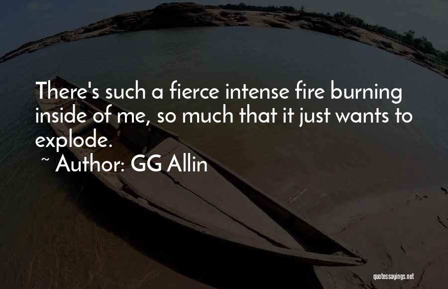 GG Allin Quotes: There's Such A Fierce Intense Fire Burning Inside Of Me, So Much That It Just Wants To Explode.