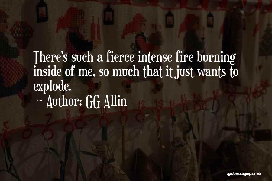 GG Allin Quotes: There's Such A Fierce Intense Fire Burning Inside Of Me, So Much That It Just Wants To Explode.