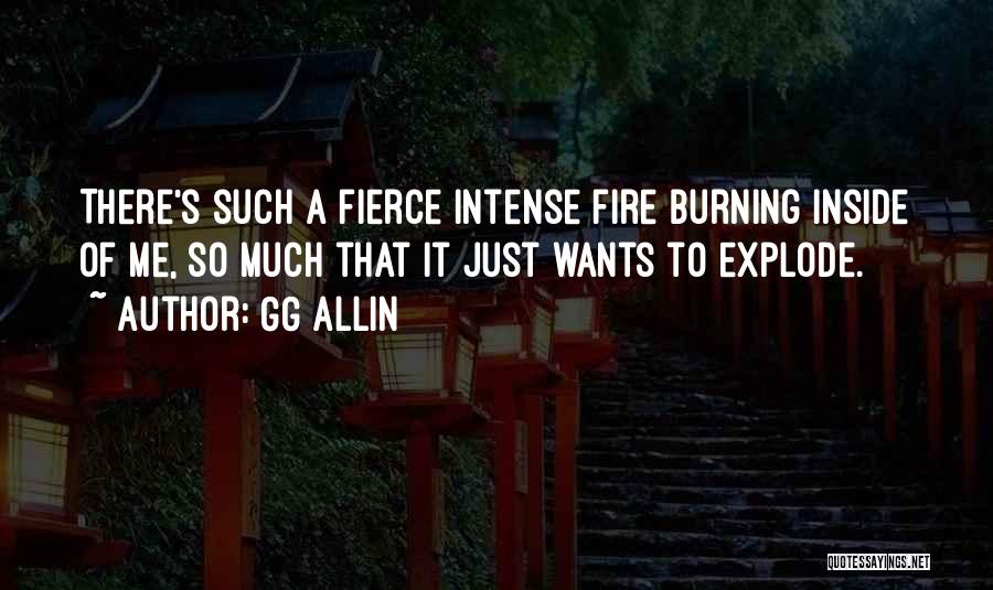 GG Allin Quotes: There's Such A Fierce Intense Fire Burning Inside Of Me, So Much That It Just Wants To Explode.