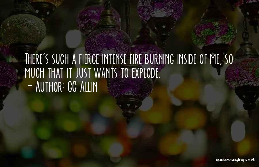 GG Allin Quotes: There's Such A Fierce Intense Fire Burning Inside Of Me, So Much That It Just Wants To Explode.