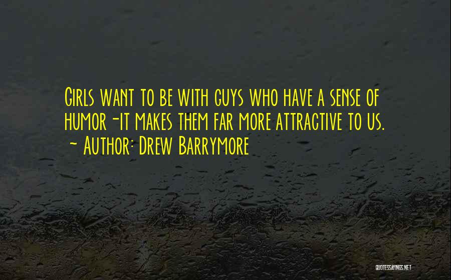 Drew Barrymore Quotes: Girls Want To Be With Guys Who Have A Sense Of Humor-it Makes Them Far More Attractive To Us.