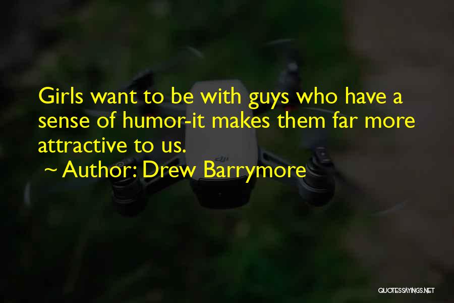 Drew Barrymore Quotes: Girls Want To Be With Guys Who Have A Sense Of Humor-it Makes Them Far More Attractive To Us.