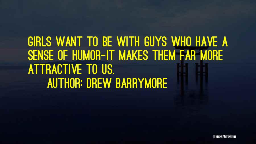 Drew Barrymore Quotes: Girls Want To Be With Guys Who Have A Sense Of Humor-it Makes Them Far More Attractive To Us.