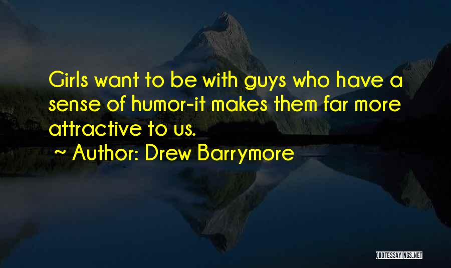 Drew Barrymore Quotes: Girls Want To Be With Guys Who Have A Sense Of Humor-it Makes Them Far More Attractive To Us.