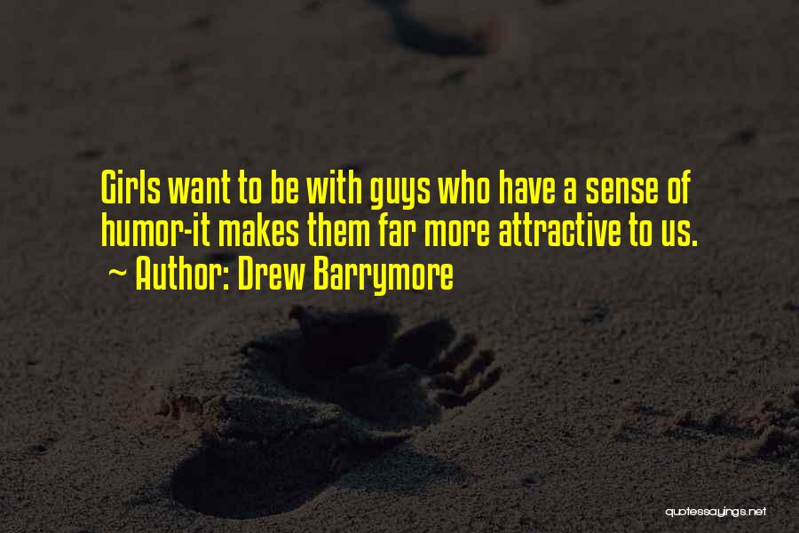 Drew Barrymore Quotes: Girls Want To Be With Guys Who Have A Sense Of Humor-it Makes Them Far More Attractive To Us.