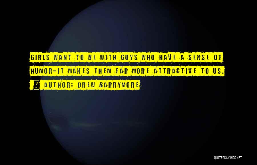 Drew Barrymore Quotes: Girls Want To Be With Guys Who Have A Sense Of Humor-it Makes Them Far More Attractive To Us.