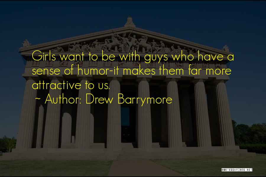 Drew Barrymore Quotes: Girls Want To Be With Guys Who Have A Sense Of Humor-it Makes Them Far More Attractive To Us.