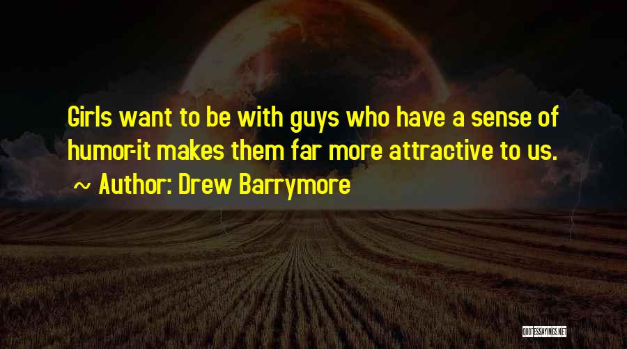 Drew Barrymore Quotes: Girls Want To Be With Guys Who Have A Sense Of Humor-it Makes Them Far More Attractive To Us.