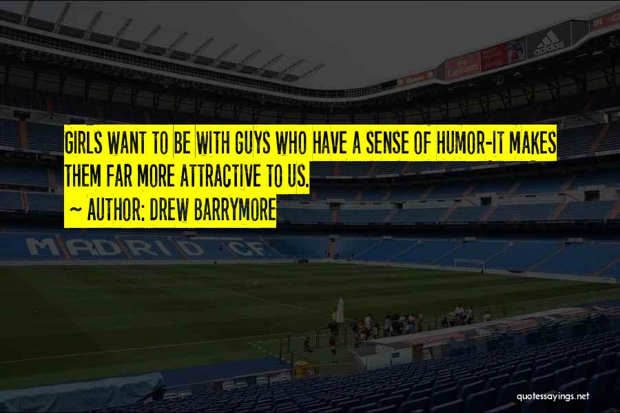Drew Barrymore Quotes: Girls Want To Be With Guys Who Have A Sense Of Humor-it Makes Them Far More Attractive To Us.