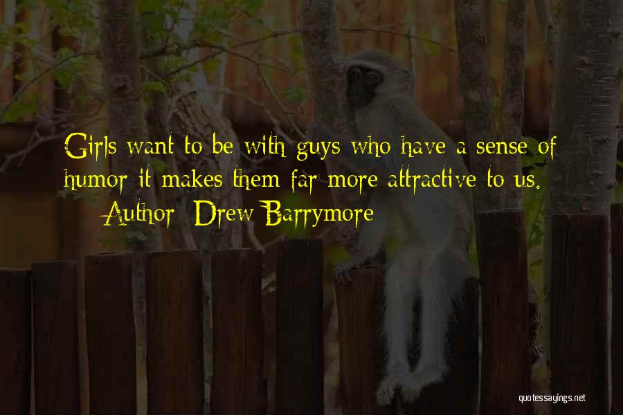 Drew Barrymore Quotes: Girls Want To Be With Guys Who Have A Sense Of Humor-it Makes Them Far More Attractive To Us.