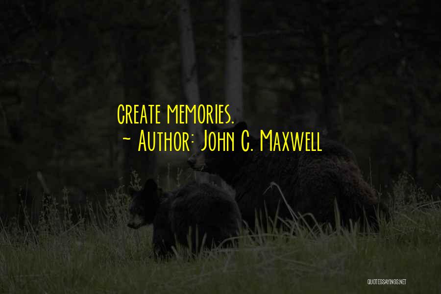 John C. Maxwell Quotes: Create Memories.