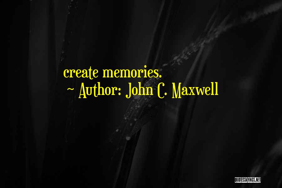 John C. Maxwell Quotes: Create Memories.