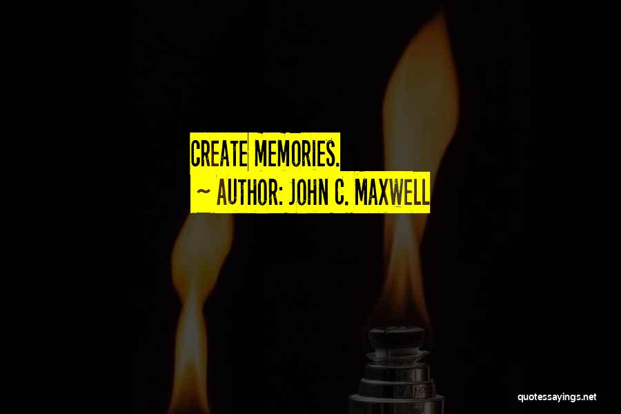 John C. Maxwell Quotes: Create Memories.