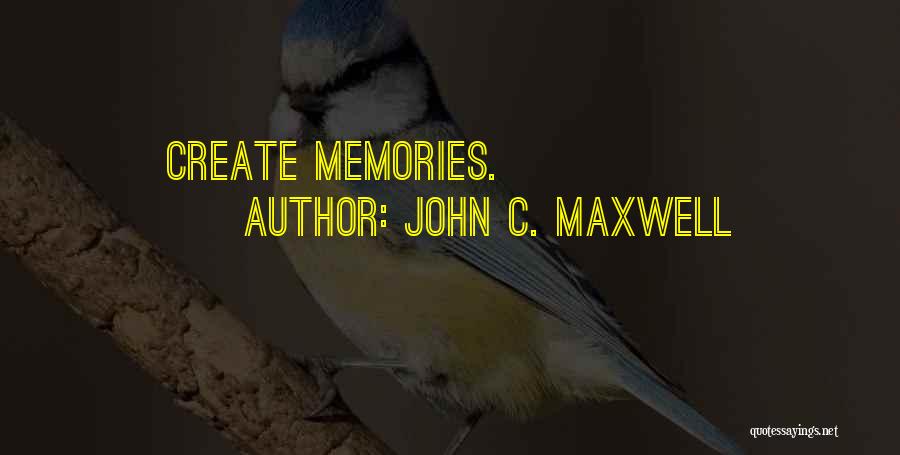 John C. Maxwell Quotes: Create Memories.