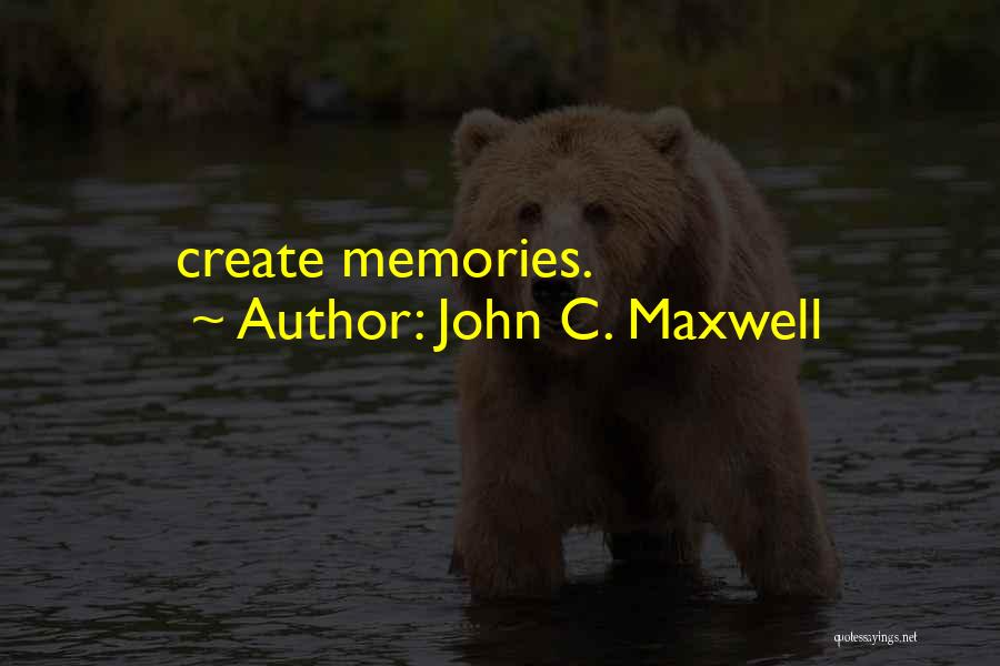 John C. Maxwell Quotes: Create Memories.