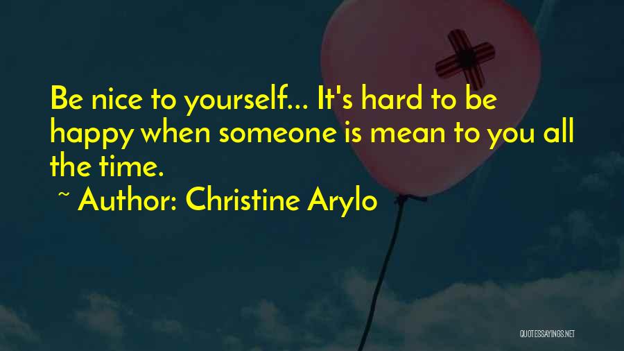 Christine Arylo Quotes: Be Nice To Yourself... It's Hard To Be Happy When Someone Is Mean To You All The Time.