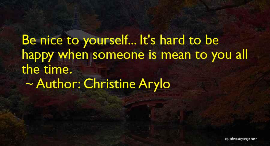 Christine Arylo Quotes: Be Nice To Yourself... It's Hard To Be Happy When Someone Is Mean To You All The Time.