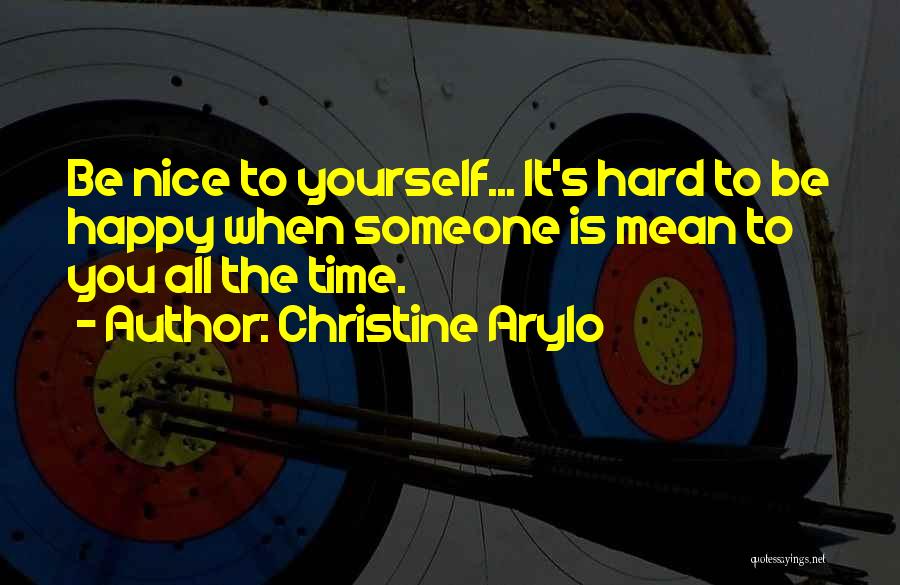 Christine Arylo Quotes: Be Nice To Yourself... It's Hard To Be Happy When Someone Is Mean To You All The Time.