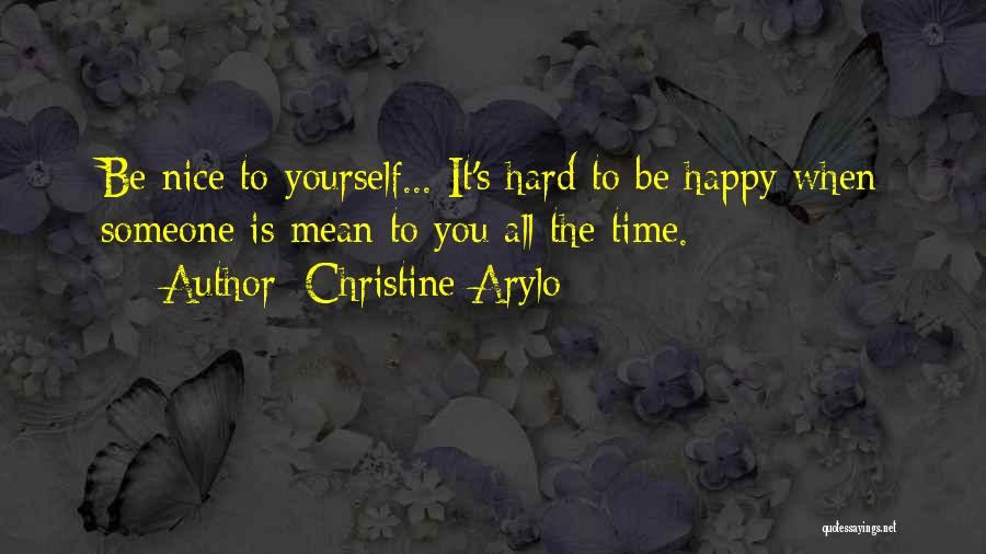 Christine Arylo Quotes: Be Nice To Yourself... It's Hard To Be Happy When Someone Is Mean To You All The Time.